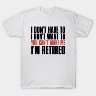 I don’t have to, I don’t want to, you can’t make me. I’m retired. With "I’m retired in red T-Shirt